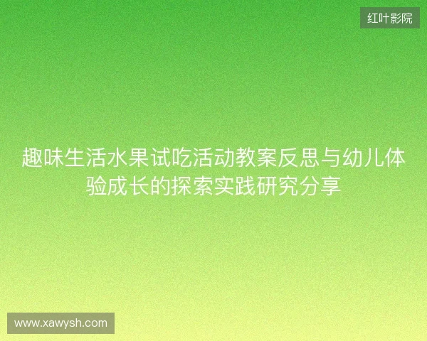 趣味生活水果试吃活动教案反思与幼儿体验成长的探索实践研究分享 趣味生活水果试吃活动教案反思与幼儿体验成长的探索实践研究分享