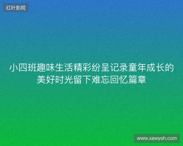 小四班趣味生活精彩纷呈记录童年成长的美好时光留下难忘回忆篇章 小四班趣味生活精彩纷呈记录童年成长的美好时光留下难忘回忆篇章